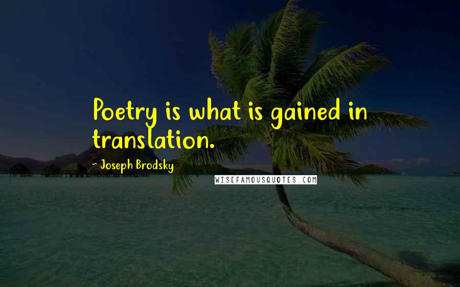 Joseph Brodsky Quotes: Poetry is what is gained in translation.