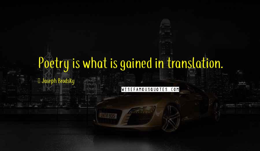 Joseph Brodsky Quotes: Poetry is what is gained in translation.