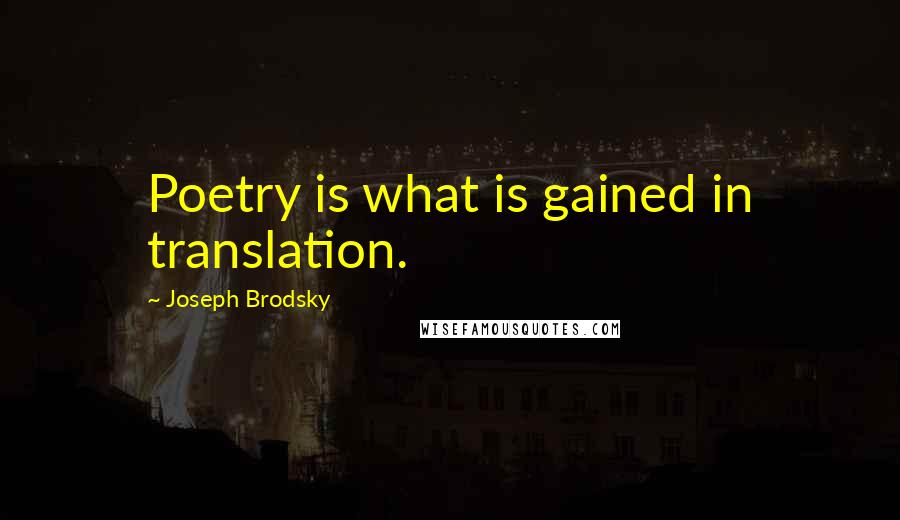 Joseph Brodsky Quotes: Poetry is what is gained in translation.