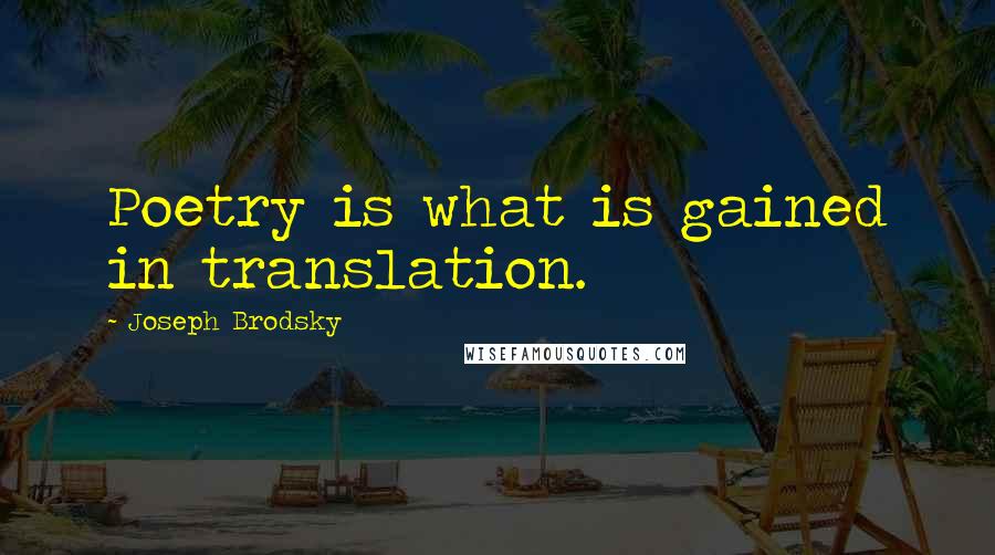 Joseph Brodsky Quotes: Poetry is what is gained in translation.