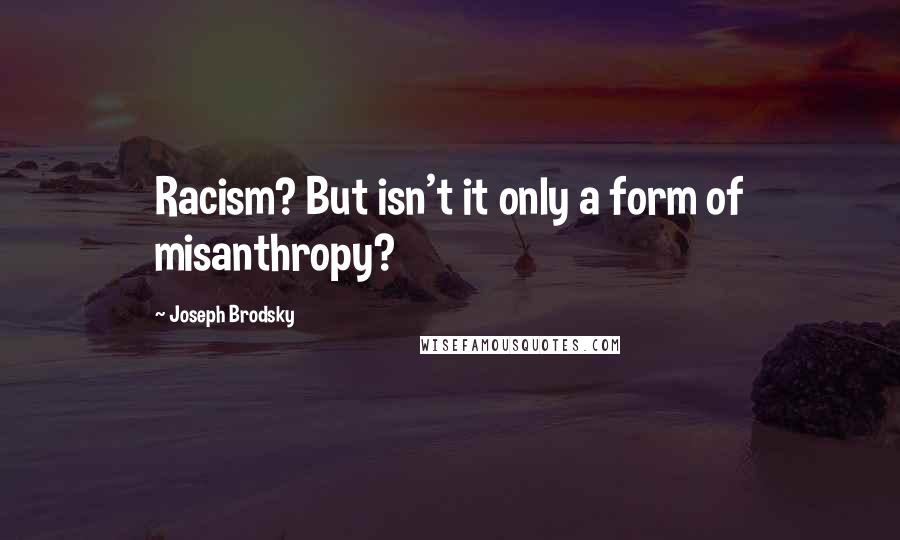 Joseph Brodsky Quotes: Racism? But isn't it only a form of misanthropy?