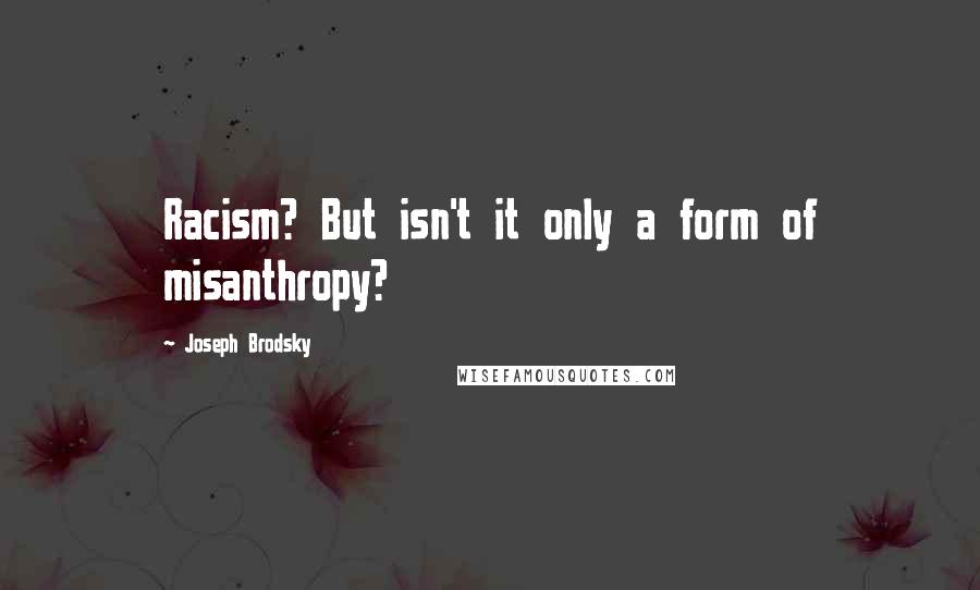 Joseph Brodsky Quotes: Racism? But isn't it only a form of misanthropy?