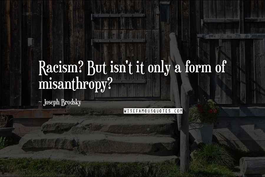 Joseph Brodsky Quotes: Racism? But isn't it only a form of misanthropy?