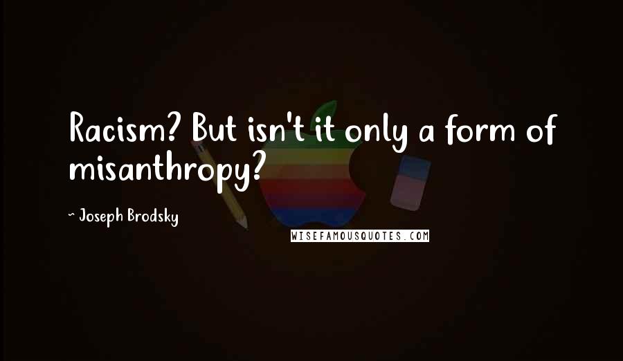 Joseph Brodsky Quotes: Racism? But isn't it only a form of misanthropy?