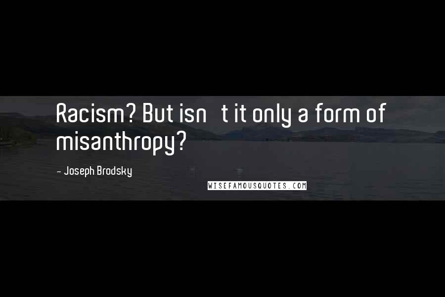 Joseph Brodsky Quotes: Racism? But isn't it only a form of misanthropy?