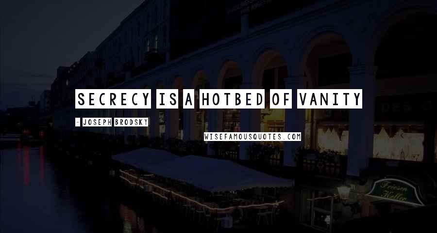 Joseph Brodsky Quotes: secrecy is a hotbed of vanity