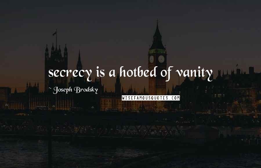 Joseph Brodsky Quotes: secrecy is a hotbed of vanity