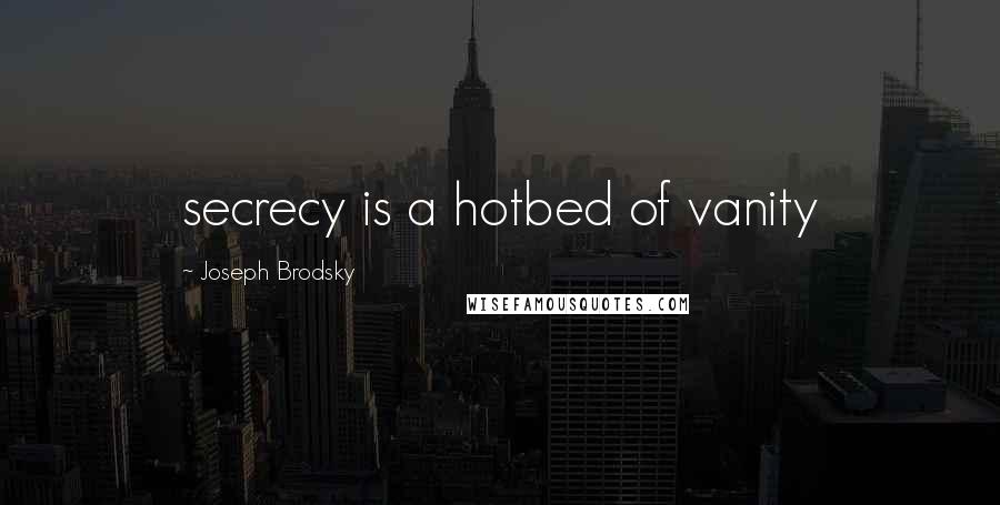 Joseph Brodsky Quotes: secrecy is a hotbed of vanity