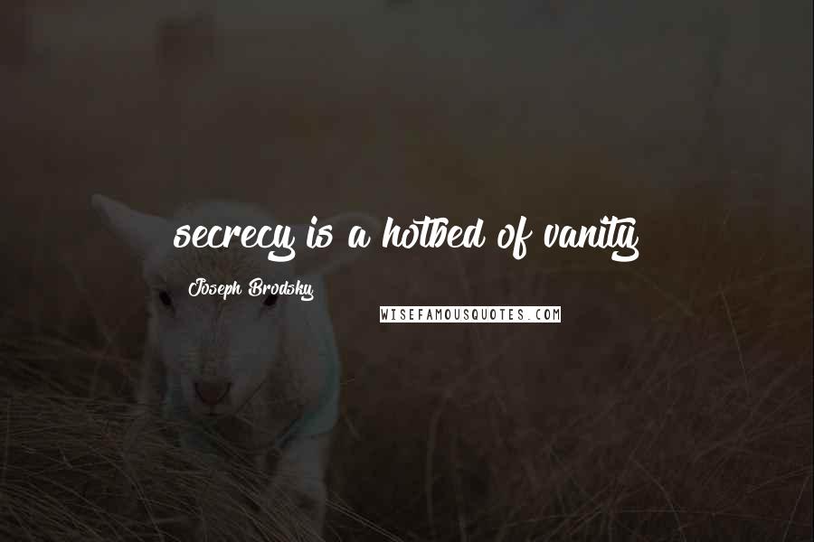 Joseph Brodsky Quotes: secrecy is a hotbed of vanity