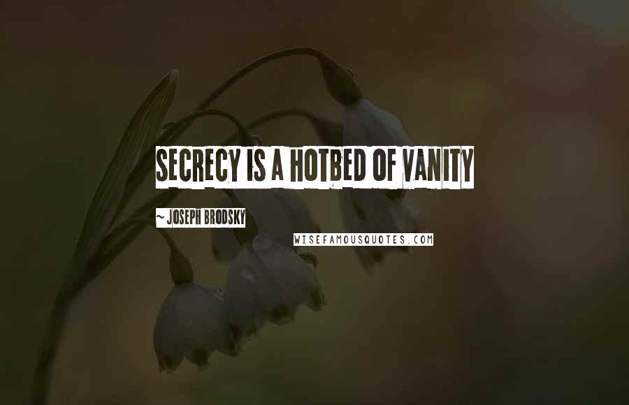 Joseph Brodsky Quotes: secrecy is a hotbed of vanity