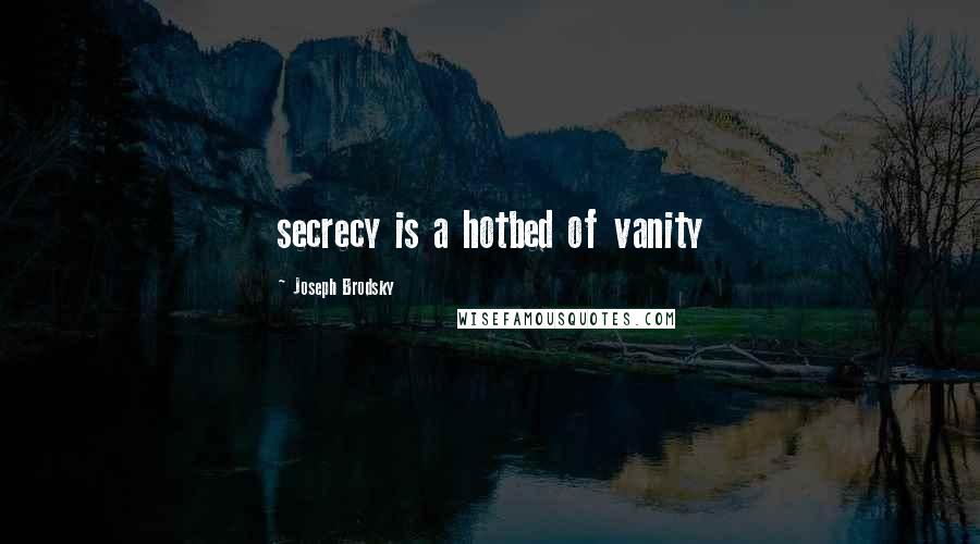 Joseph Brodsky Quotes: secrecy is a hotbed of vanity