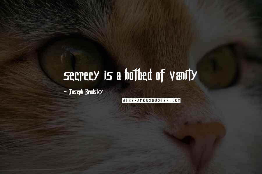 Joseph Brodsky Quotes: secrecy is a hotbed of vanity