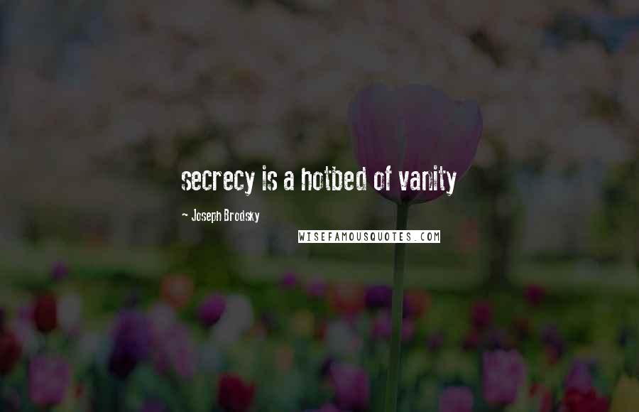 Joseph Brodsky Quotes: secrecy is a hotbed of vanity