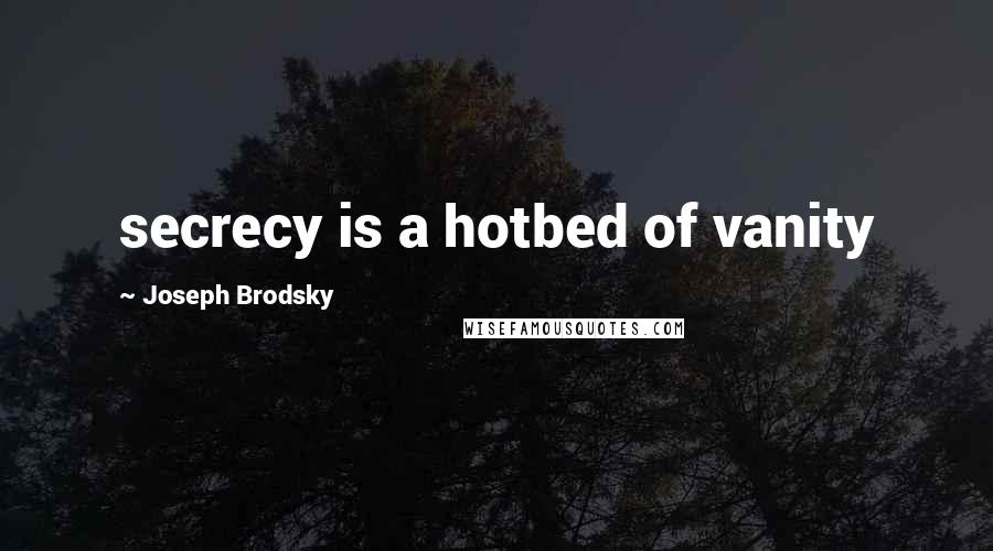 Joseph Brodsky Quotes: secrecy is a hotbed of vanity