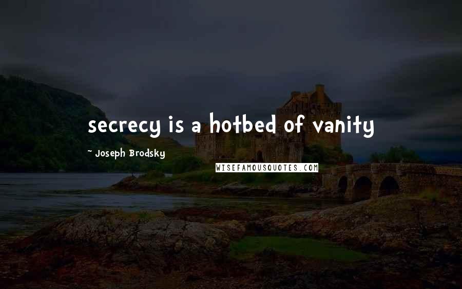 Joseph Brodsky Quotes: secrecy is a hotbed of vanity