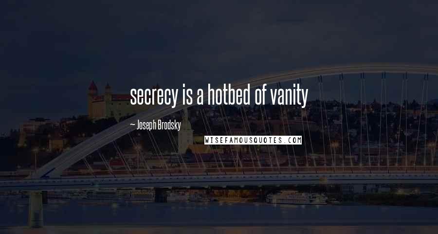 Joseph Brodsky Quotes: secrecy is a hotbed of vanity