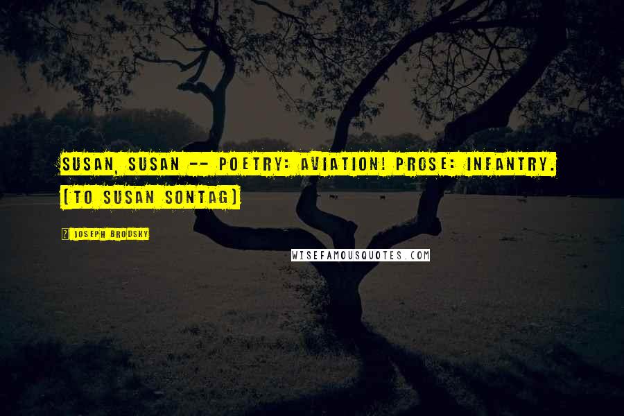Joseph Brodsky Quotes: Susan, Susan -- Poetry: aviation! Prose: infantry. [to Susan Sontag]