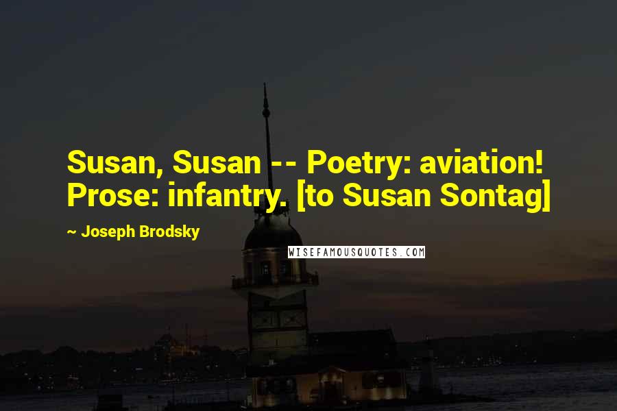 Joseph Brodsky Quotes: Susan, Susan -- Poetry: aviation! Prose: infantry. [to Susan Sontag]