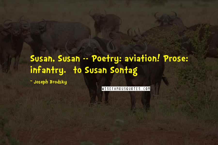 Joseph Brodsky Quotes: Susan, Susan -- Poetry: aviation! Prose: infantry. [to Susan Sontag]