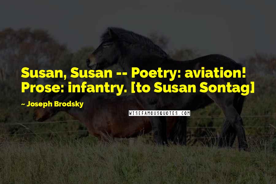 Joseph Brodsky Quotes: Susan, Susan -- Poetry: aviation! Prose: infantry. [to Susan Sontag]