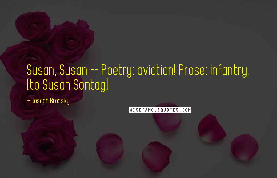 Joseph Brodsky Quotes: Susan, Susan -- Poetry: aviation! Prose: infantry. [to Susan Sontag]