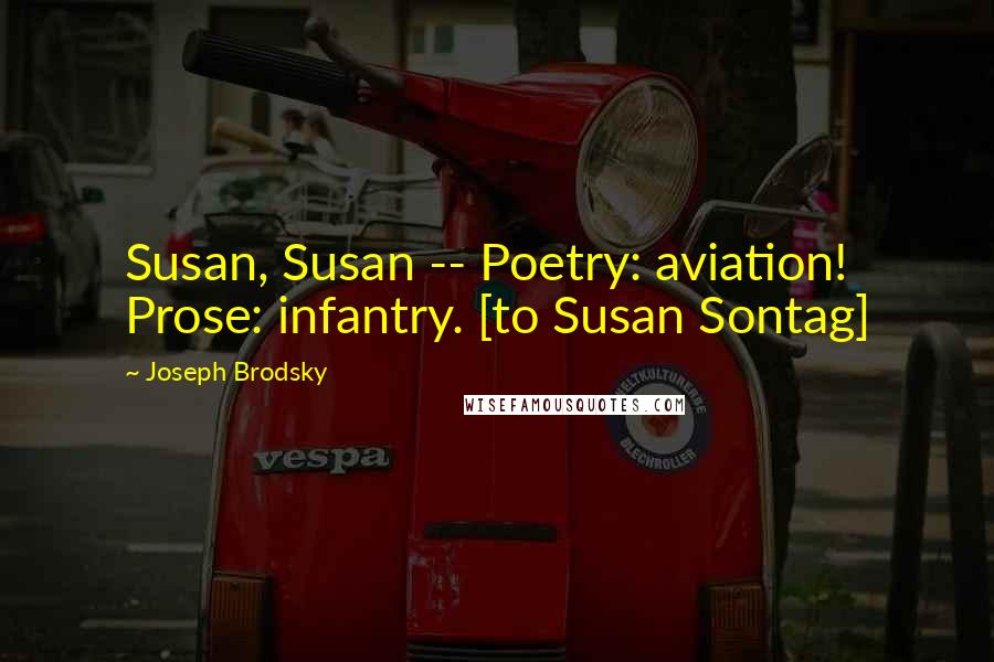 Joseph Brodsky Quotes: Susan, Susan -- Poetry: aviation! Prose: infantry. [to Susan Sontag]
