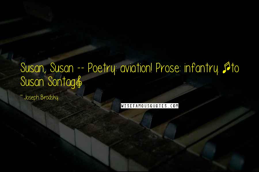 Joseph Brodsky Quotes: Susan, Susan -- Poetry: aviation! Prose: infantry. [to Susan Sontag]