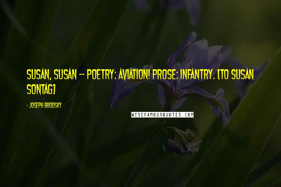 Joseph Brodsky Quotes: Susan, Susan -- Poetry: aviation! Prose: infantry. [to Susan Sontag]