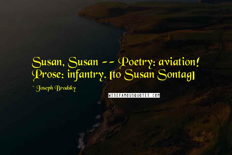 Joseph Brodsky Quotes: Susan, Susan -- Poetry: aviation! Prose: infantry. [to Susan Sontag]