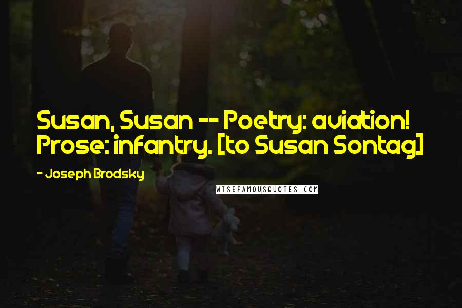 Joseph Brodsky Quotes: Susan, Susan -- Poetry: aviation! Prose: infantry. [to Susan Sontag]