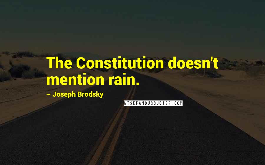 Joseph Brodsky Quotes: The Constitution doesn't mention rain.