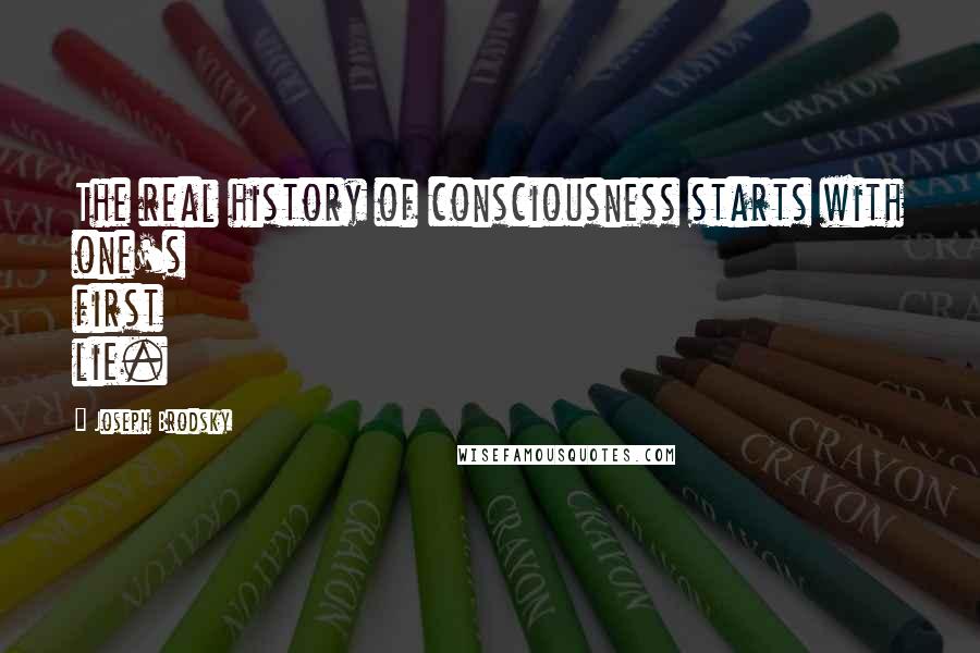 Joseph Brodsky Quotes: The real history of consciousness starts with one's first lie.