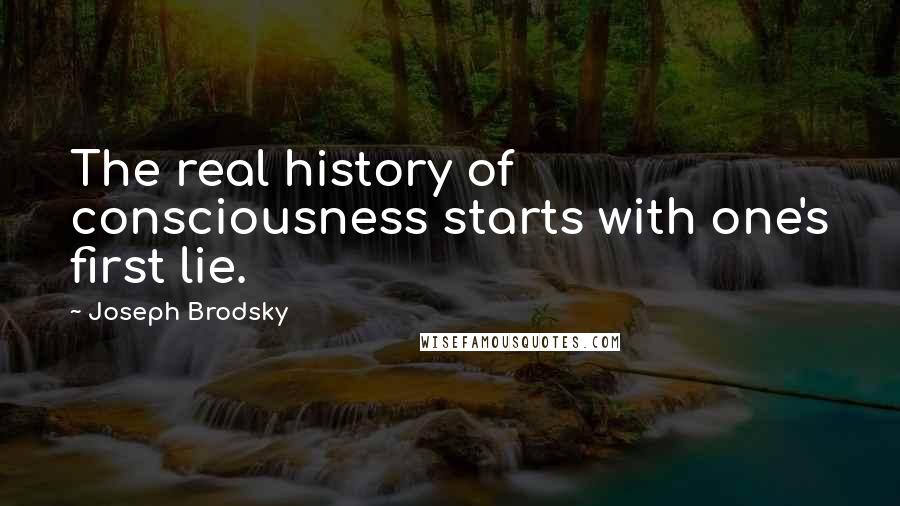 Joseph Brodsky Quotes: The real history of consciousness starts with one's first lie.