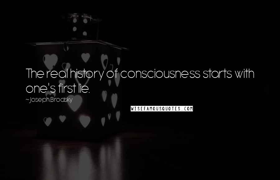 Joseph Brodsky Quotes: The real history of consciousness starts with one's first lie.