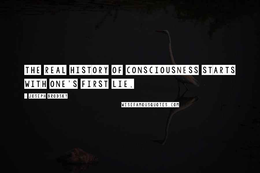 Joseph Brodsky Quotes: The real history of consciousness starts with one's first lie.