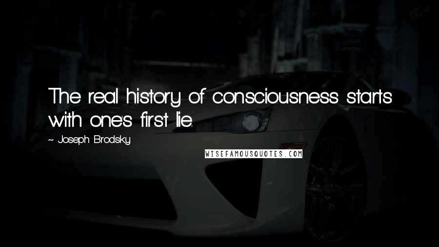 Joseph Brodsky Quotes: The real history of consciousness starts with one's first lie.