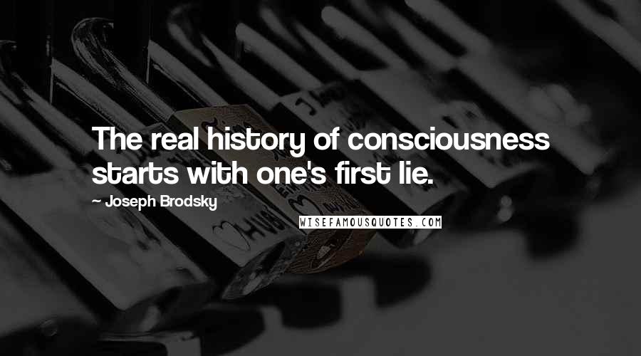 Joseph Brodsky Quotes: The real history of consciousness starts with one's first lie.