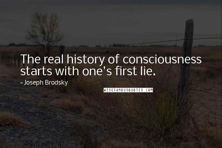 Joseph Brodsky Quotes: The real history of consciousness starts with one's first lie.