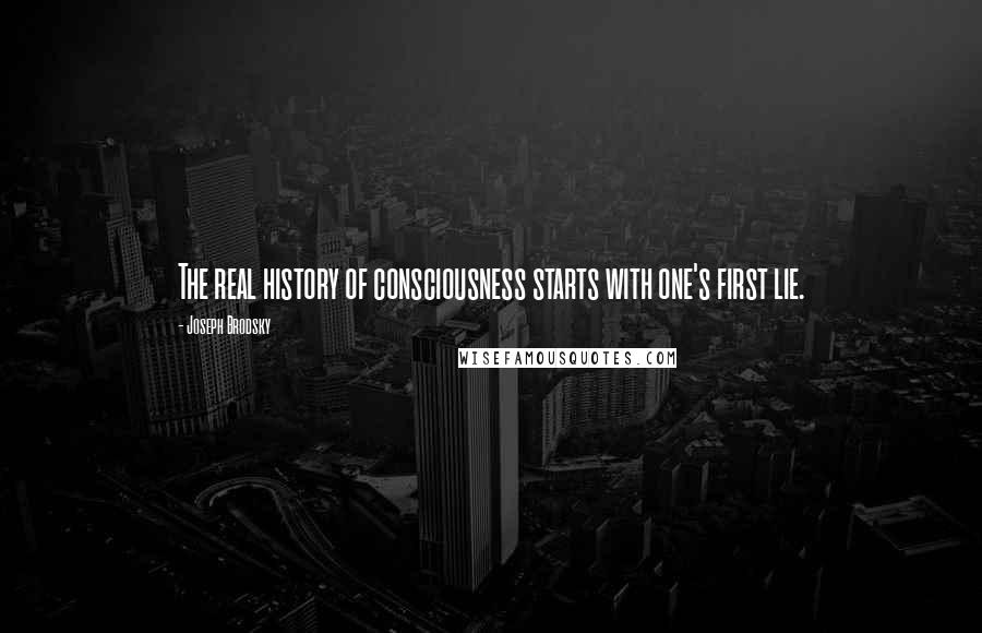 Joseph Brodsky Quotes: The real history of consciousness starts with one's first lie.