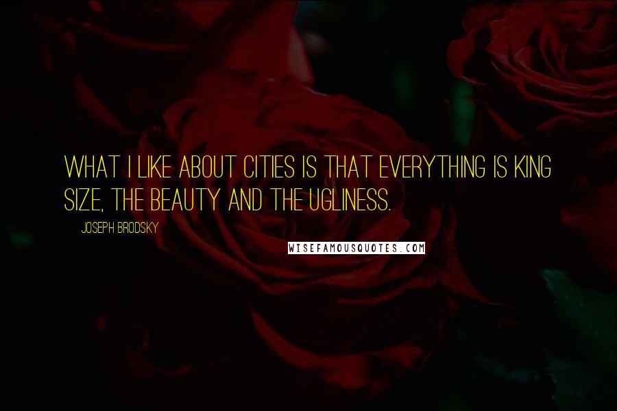 Joseph Brodsky Quotes: What I like about cities is that everything is king size, the beauty and the ugliness.