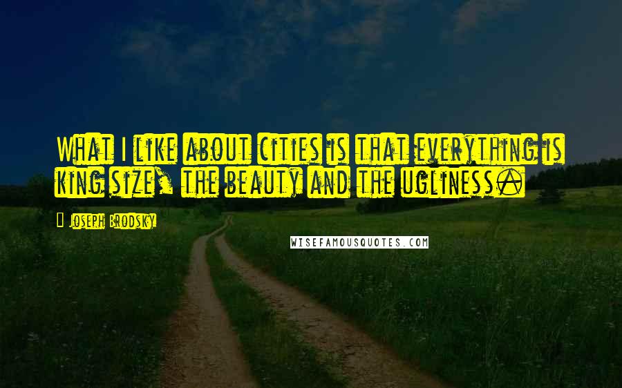 Joseph Brodsky Quotes: What I like about cities is that everything is king size, the beauty and the ugliness.