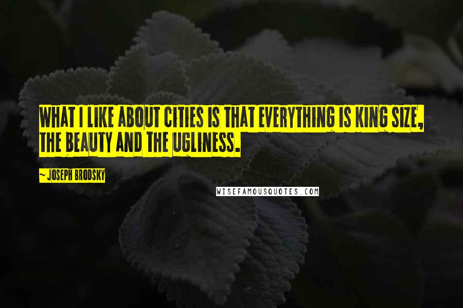 Joseph Brodsky Quotes: What I like about cities is that everything is king size, the beauty and the ugliness.