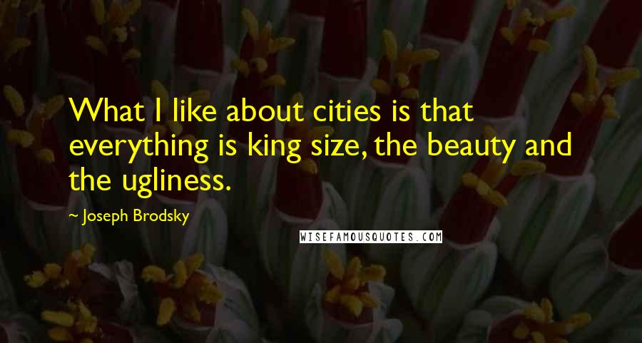 Joseph Brodsky Quotes: What I like about cities is that everything is king size, the beauty and the ugliness.