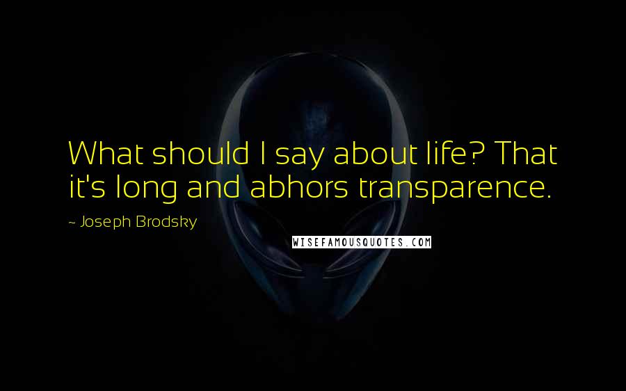 Joseph Brodsky Quotes: What should I say about life? That it's long and abhors transparence.