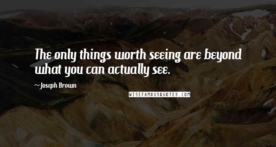 Joseph Brown Quotes: The only things worth seeing are beyond what you can actually see.