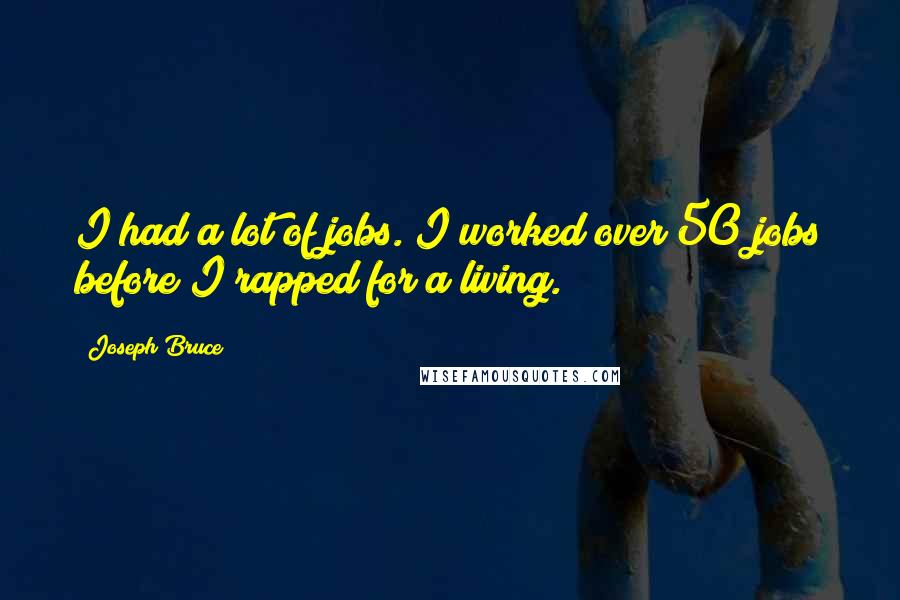 Joseph Bruce Quotes: I had a lot of jobs. I worked over 50 jobs before I rapped for a living.