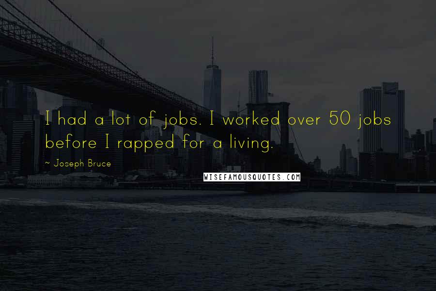 Joseph Bruce Quotes: I had a lot of jobs. I worked over 50 jobs before I rapped for a living.