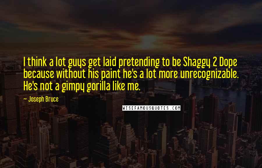 Joseph Bruce Quotes: I think a lot guys get laid pretending to be Shaggy 2 Dope because without his paint he's a lot more unrecognizable. He's not a gimpy gorilla like me.