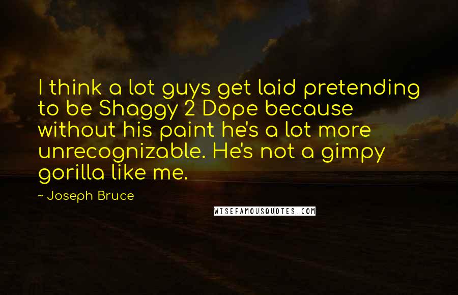 Joseph Bruce Quotes: I think a lot guys get laid pretending to be Shaggy 2 Dope because without his paint he's a lot more unrecognizable. He's not a gimpy gorilla like me.