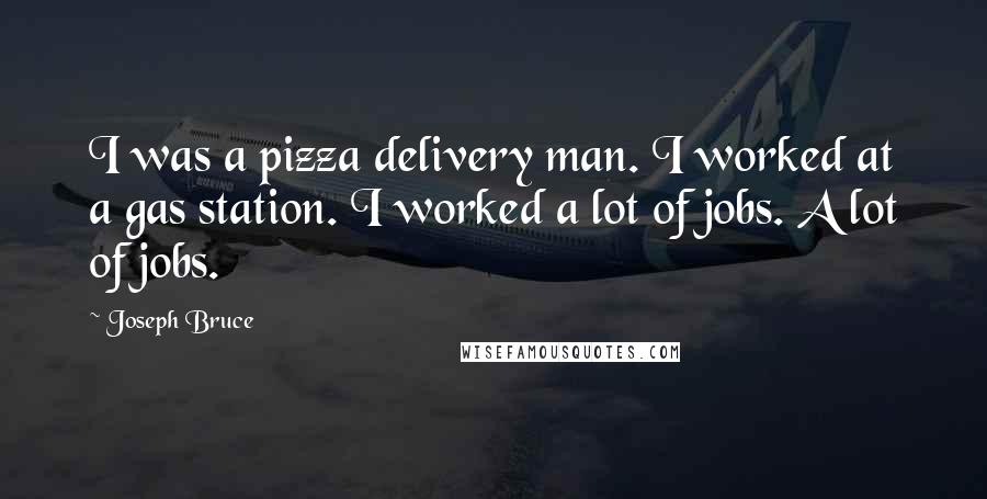 Joseph Bruce Quotes: I was a pizza delivery man. I worked at a gas station. I worked a lot of jobs. A lot of jobs.